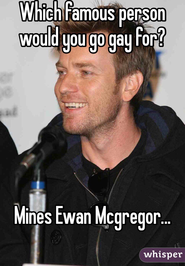 Which famous person would you go gay for?






Mines Ewan Mcgregor...