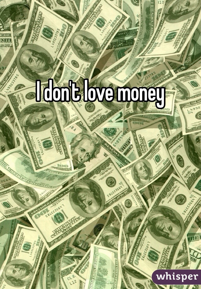 I don't love money