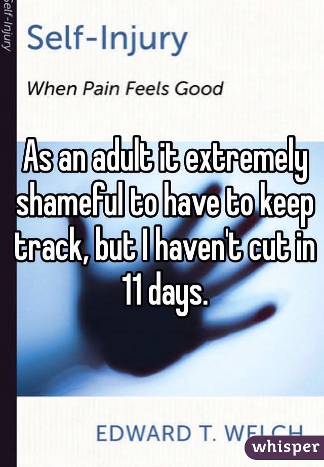 As an adult it extremely shameful to have to keep track, but I haven't cut in 11 days. 