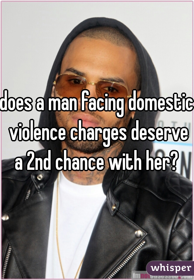 does a man facing domestic violence charges deserve a 2nd chance with her? 