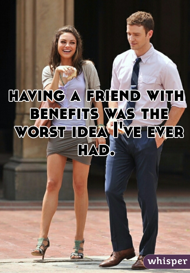 having a friend with benefits was the worst idea I've ever had. 