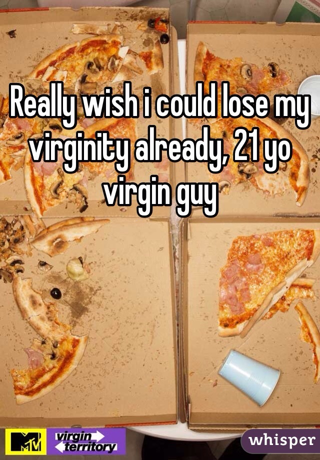 Really wish i could lose my virginity already, 21 yo virgin guy