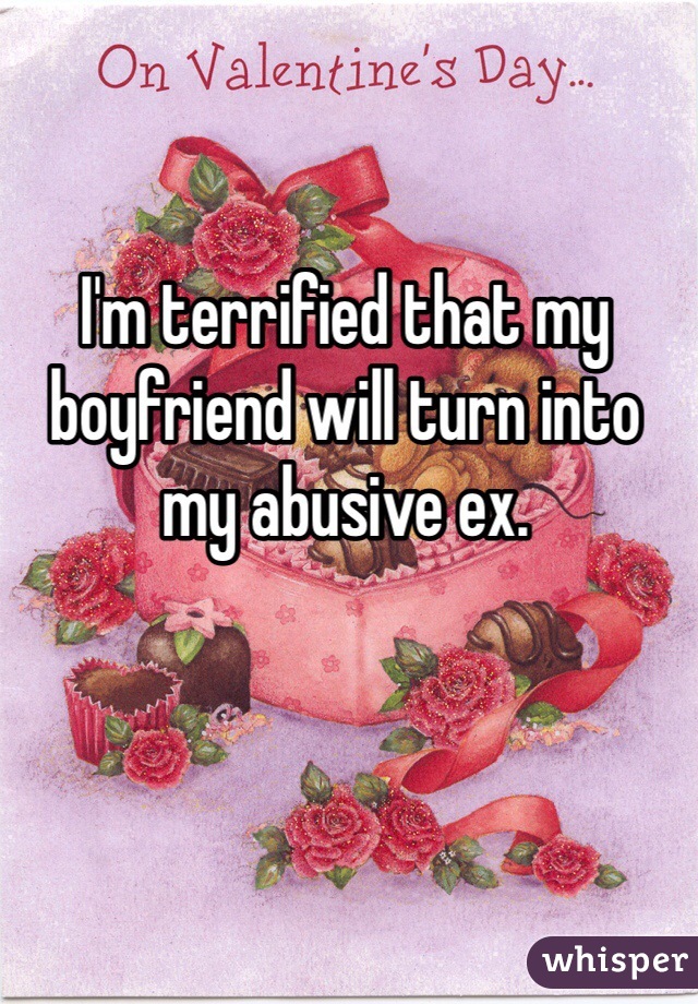 I'm terrified that my boyfriend will turn into my abusive ex. 