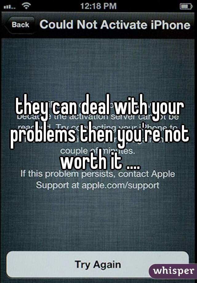  they can deal with your problems then you're not worth it ....