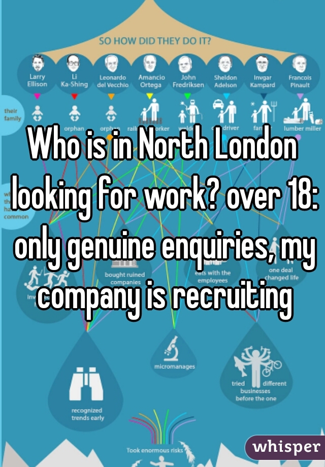 Who is in North London looking for work? over 18: only genuine enquiries, my company is recruiting