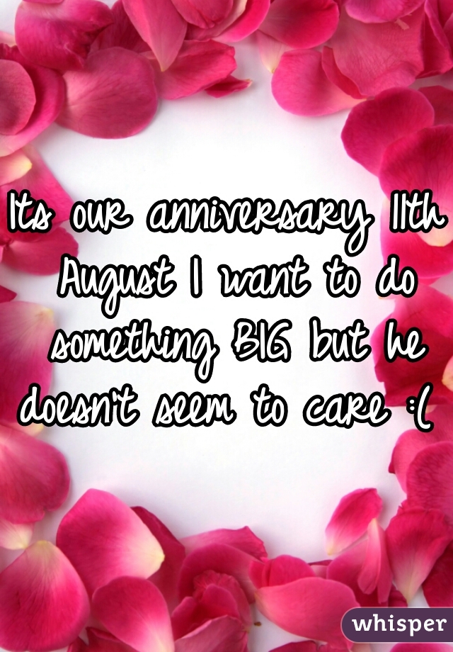 Its our anniversary 11th August I want to do something BIG but he doesn't seem to care :(  