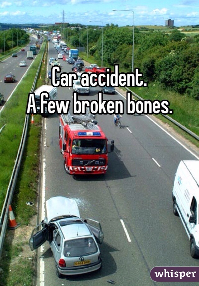 Car accident.
A few broken bones.