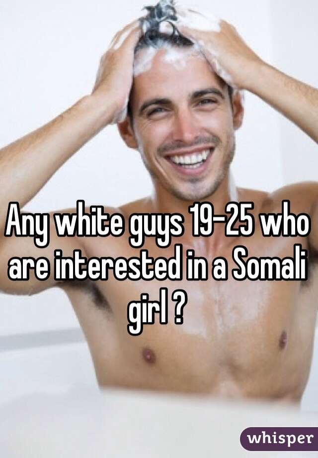 Any white guys 19-25 who are interested in a Somali girl ? 