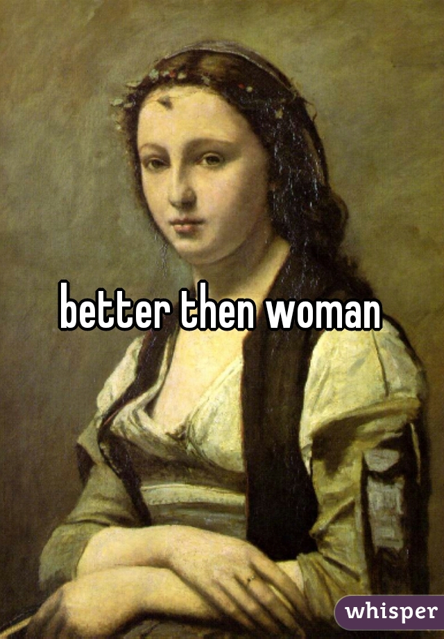 better then woman