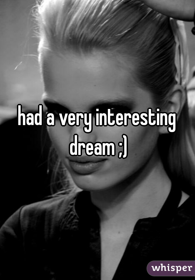 had a very interesting dream ;)