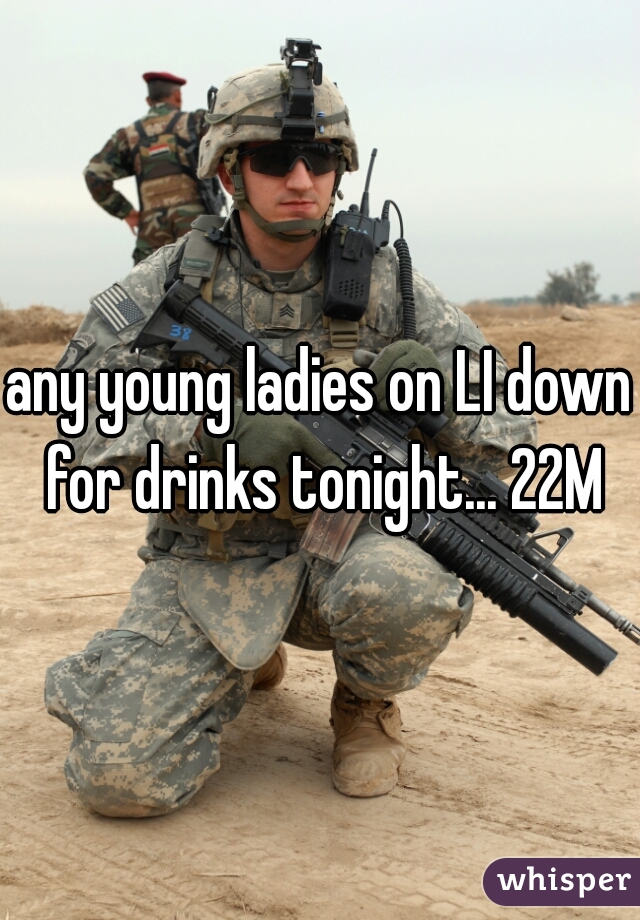 any young ladies on LI down for drinks tonight... 22M