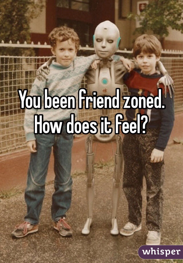You been friend zoned.
How does it feel?