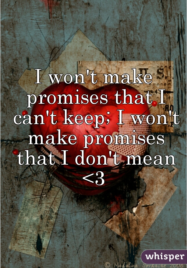 I won't make promises that I can't keep; I won't make promises that I don't mean <3 