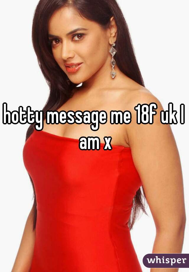 hotty message me 18f uk I am x