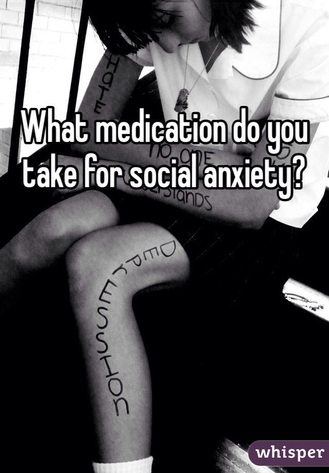 What medication do you take for social anxiety?