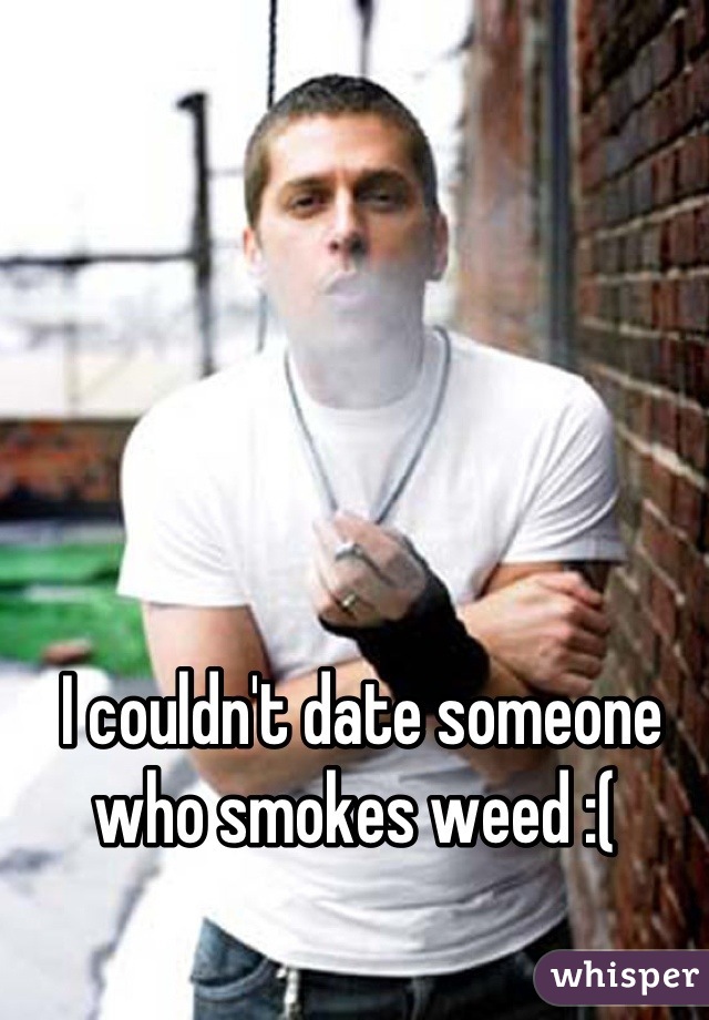 I couldn't date someone who smokes weed :( 