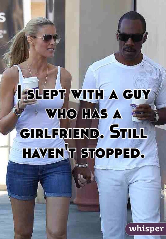 I slept with a guy who has a girlfriend. Still haven't stopped. 
