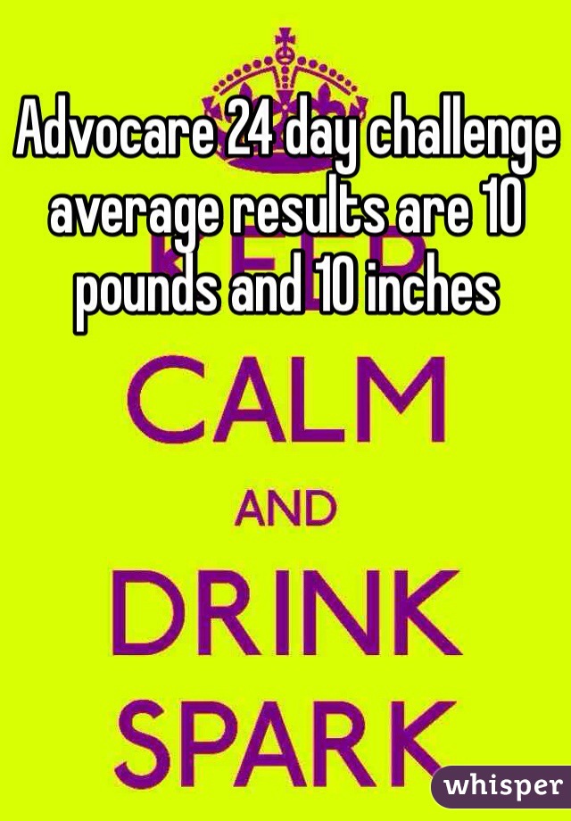 Advocare 24 day challenge average results are 10 pounds and 10 inches