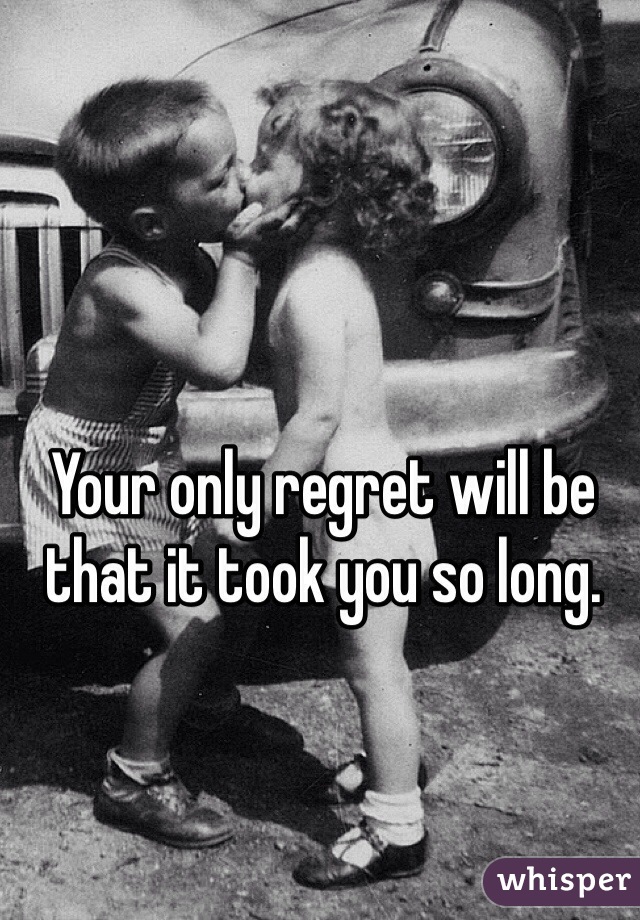 Your only regret will be that it took you so long. 