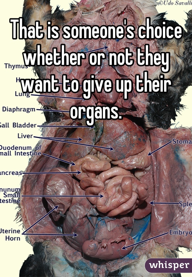 That is someone's choice whether or not they want to give up their organs.