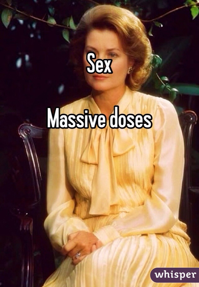 Sex 

Massive doses