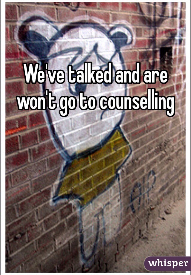 We've talked and are won't go to counselling