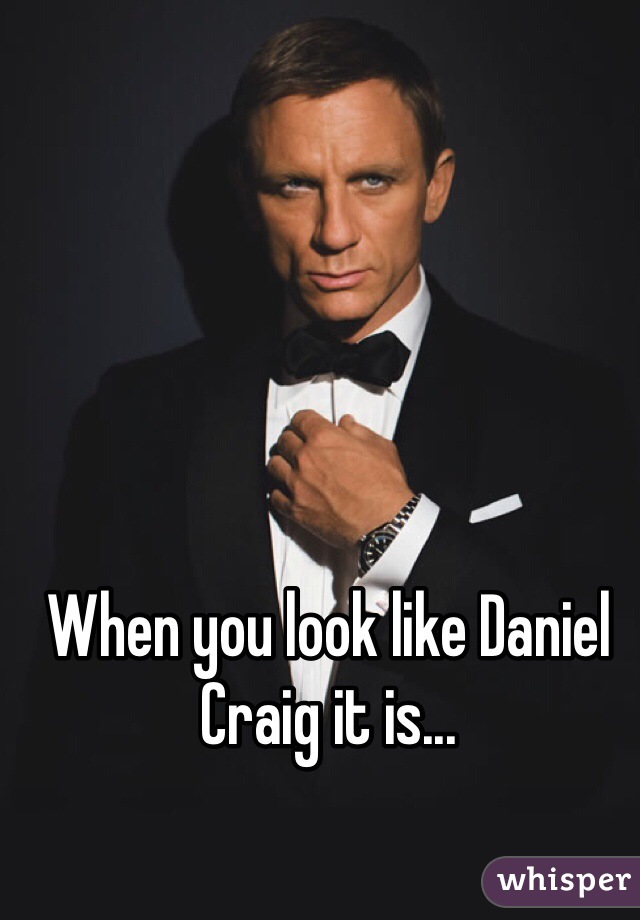 When you look like Daniel Craig it is...