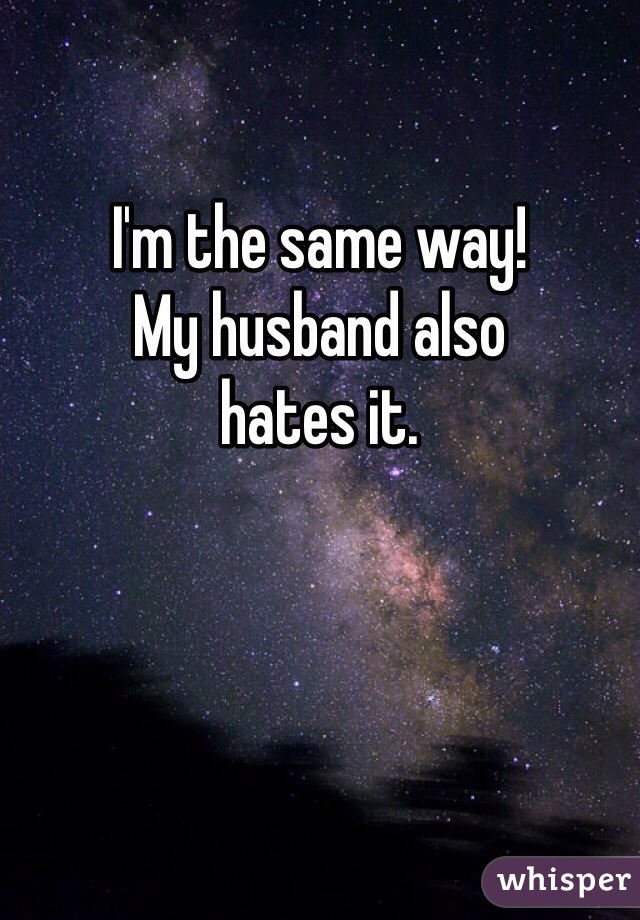 I'm the same way!
My husband also
hates it.