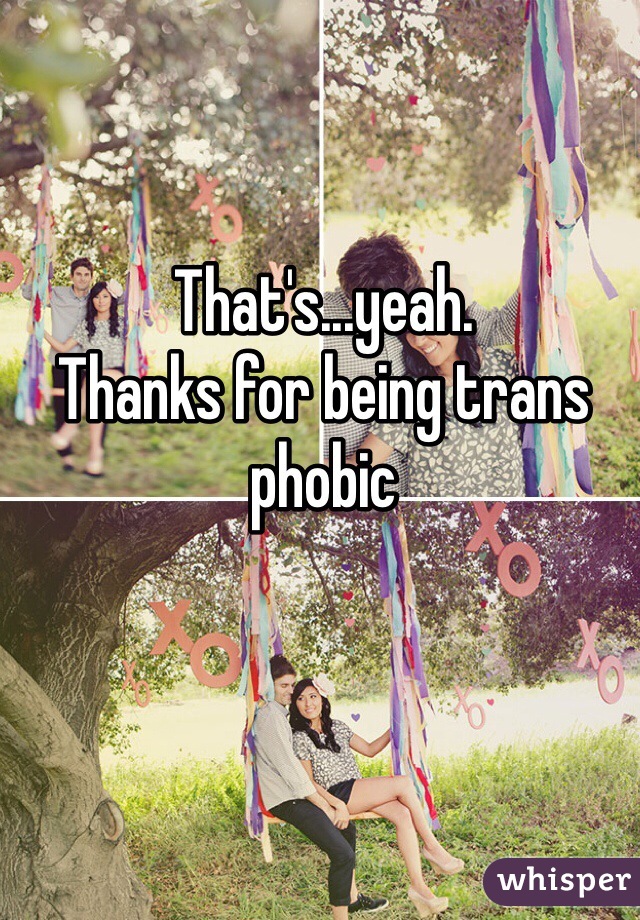 That's...yeah.
Thanks for being trans phobic