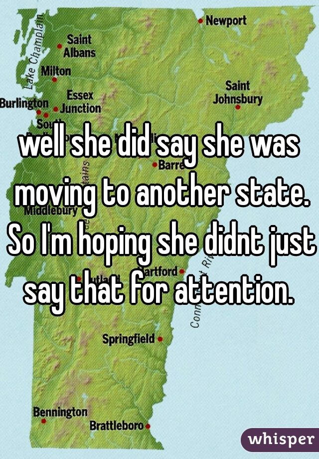 well she did say she was moving to another state. So I'm hoping she didnt just say that for attention. 