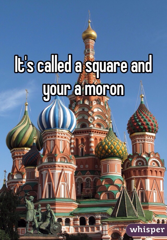 It's called a square and your a moron 