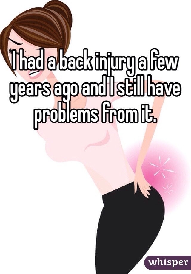 I had a back injury a few years ago and I still have problems from it.