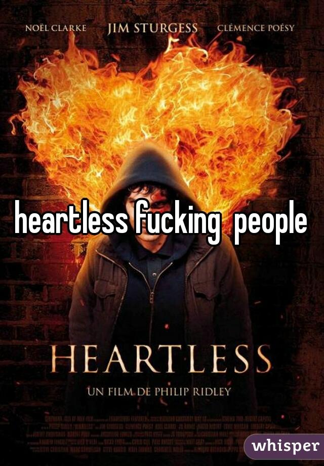 heartless fucking  people