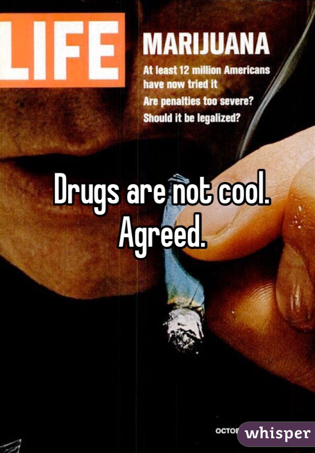 Drugs are not cool. Agreed. 