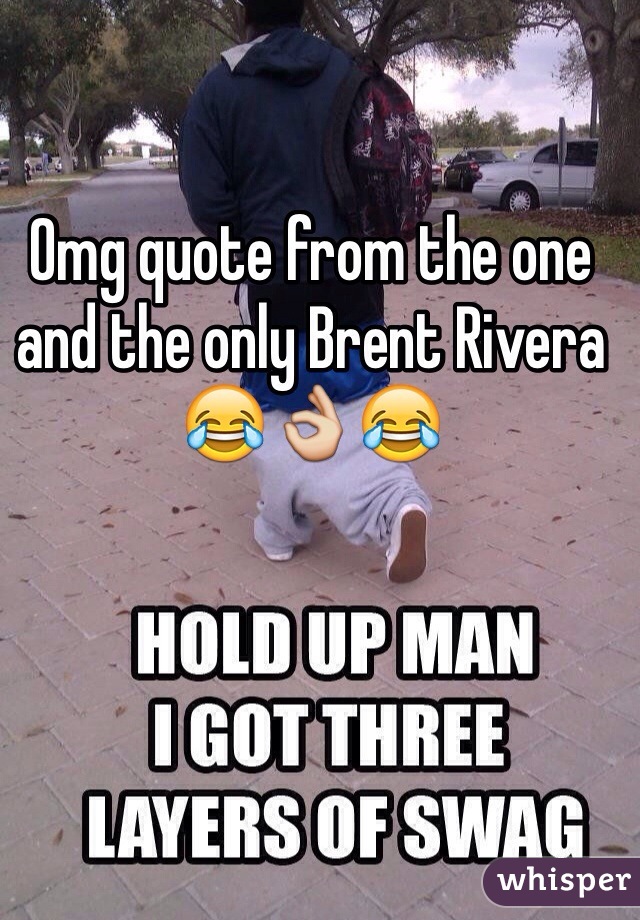 Omg quote from the one and the only Brent Rivera 😂👌😂
