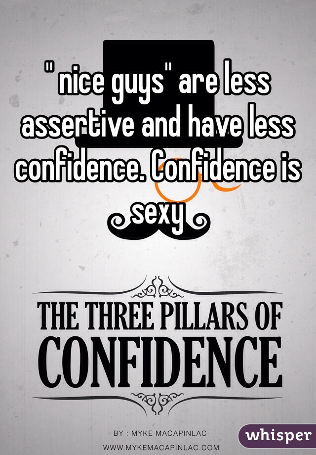 " nice guys" are less assertive and have less confidence. Confidence is sexy 