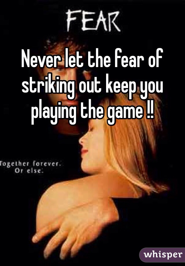 Never let the fear of striking out keep you playing the game !!