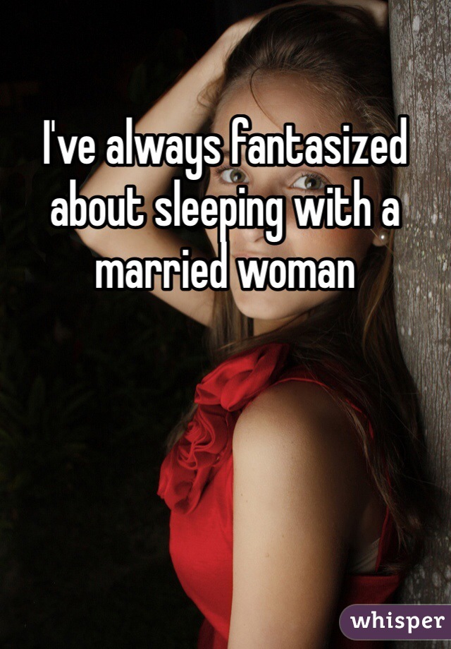 I've always fantasized about sleeping with a married woman