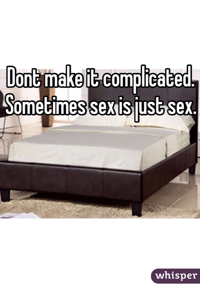 Dont make it complicated. Sometimes sex is just sex.