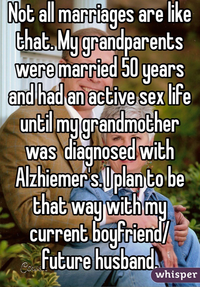 Not all marriages are like that. My grandparents were married 50 years and had an active sex life until my grandmother was  diagnosed with Alzhiemer's. I plan to be that way with my current boyfriend/ future husband.