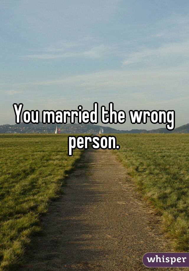 You married the wrong person. 
