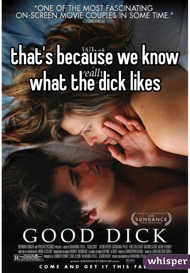 that's because we know what the dick likes 