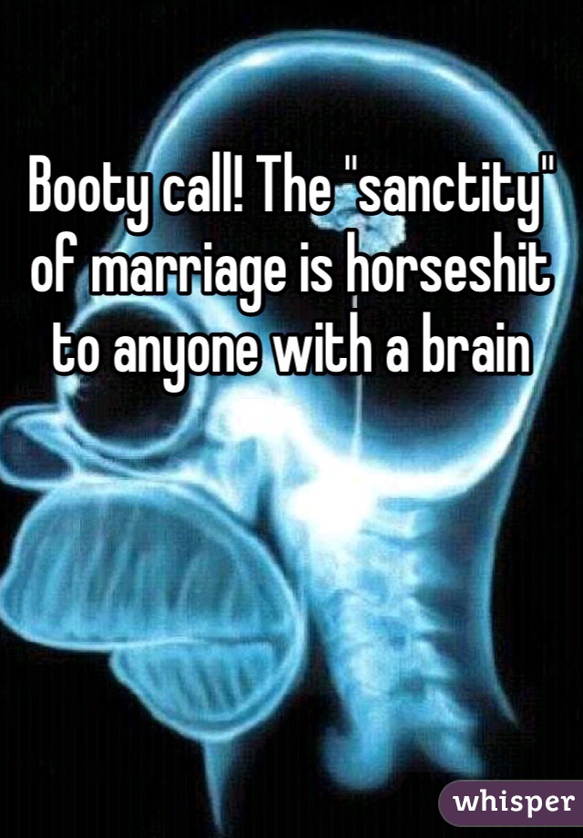 Booty call! The "sanctity" of marriage is horseshit to anyone with a brain