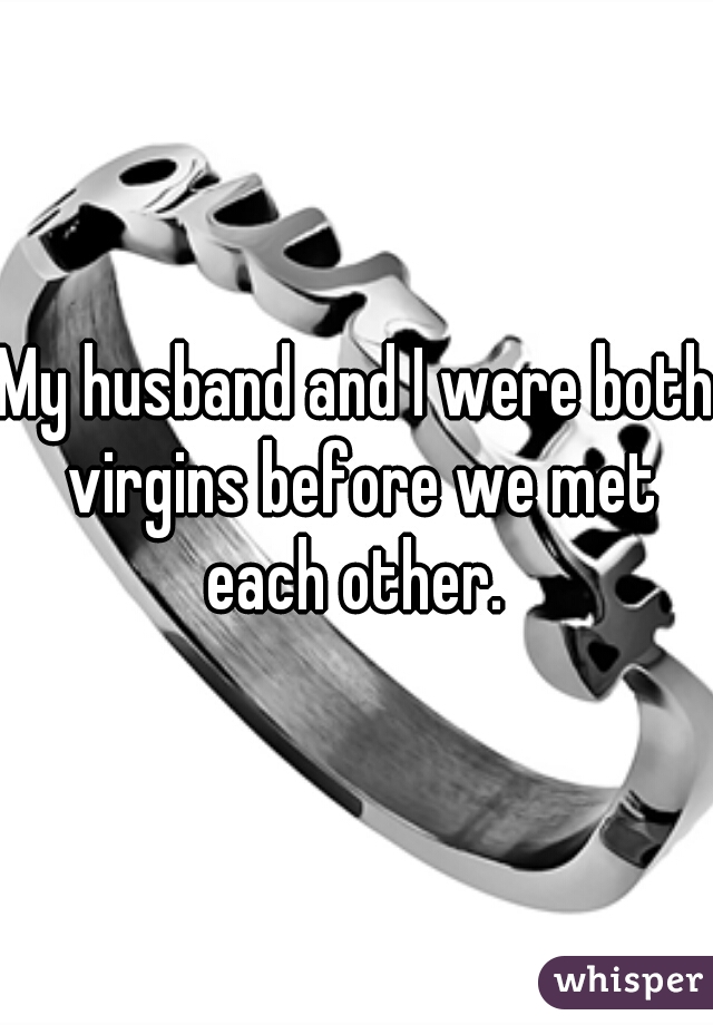 My husband and I were both virgins before we met each other. 