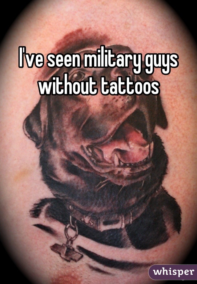 I've seen military guys without tattoos