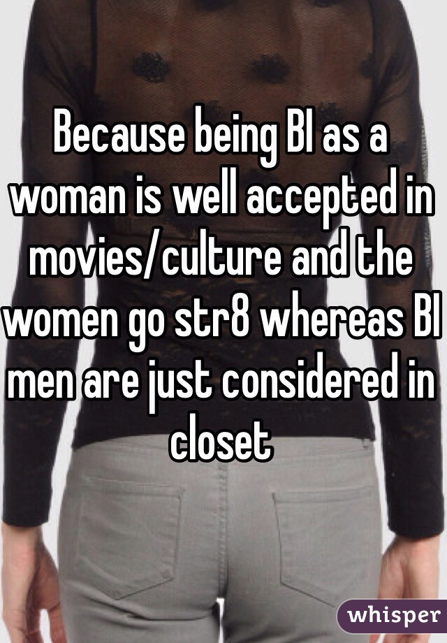 Because being BI as a woman is well accepted in movies/culture and the women go str8 whereas BI men are just considered in closet