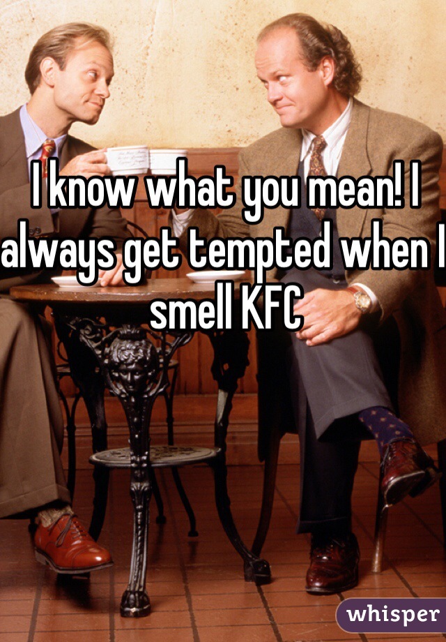 I know what you mean! I always get tempted when I smell KFC