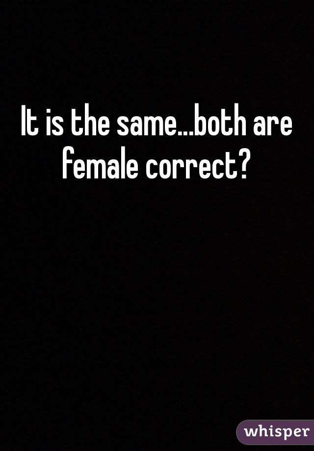 It is the same...both are female correct?