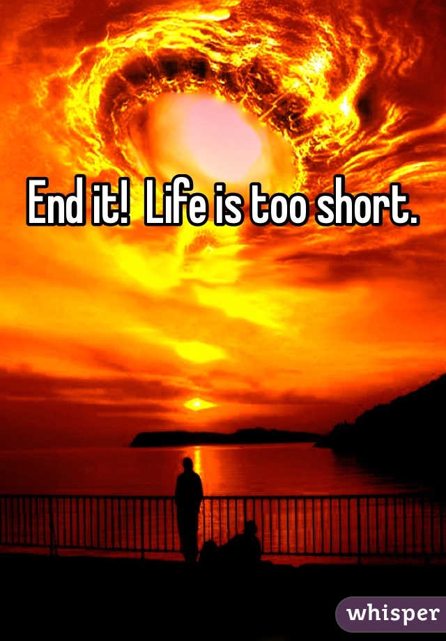 End it!  Life is too short.