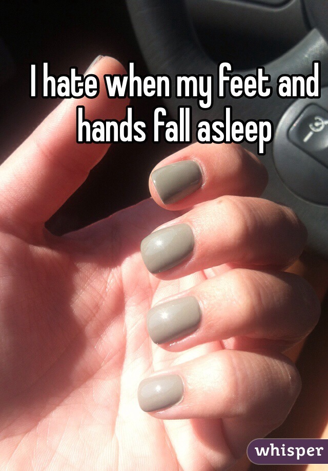 I hate when my feet and hands fall asleep 